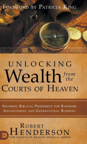 Unlocking Wealth from the Courts of Heaven: Securing Biblical Prosperity for Kingdom Advancement and Generational Blessing