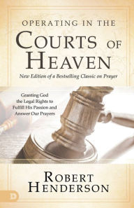 Title: Operating in the Courts of Heaven: Granting God the Legal Rights to Fulfill His Passion and Answer Our Prayers, Author: Robert Henderson