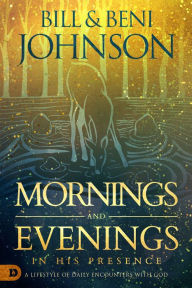 Title: Mornings and Evenings in His Presence: A Lifestyle of Daily Encounters with God, Author: Bill Johnson