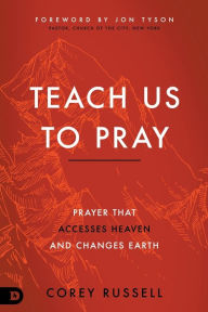 Teach Us to Pray: Prayer That Accesses Heaven and Changes Earth