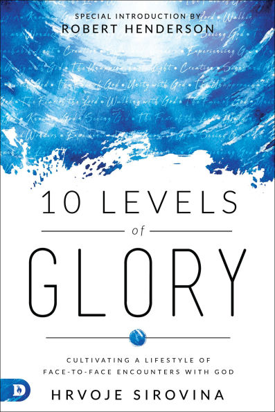 10 Levels of Glory: Cultivating a Lifestyle Face-to-Face Encounters with God