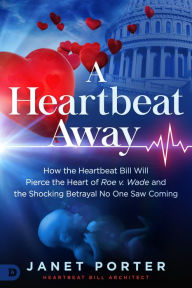 Title: A Heartbeat Away: How the Heartbeat Bill Will Pierce the Heart of Roe v. Wade and the Shocking Betrayal No One Saw Coming, Author: Janet Porter