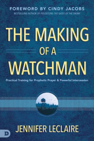 Free real book download pdf The Making of a Watchman: Practical Training for Prophetic Prayer and Powerful Intercession 9780768456158 by 