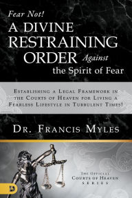 Title: Fear Not! A Divine Restraining Order Against the Spirit of Fear: Establishing a Legal Framework in the Courts of Heaven for Living a Fearless Lifestyle in Turbulent Times!, Author: Francis Myles