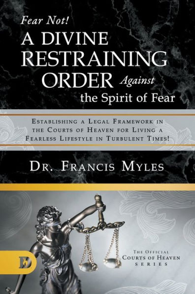 Fear Not! a Divine Restraining Order Against the Spirit of Fear: Establishing Legal Framework Courts Heaven for Living Fearless Lifestyle Turbulent Times!