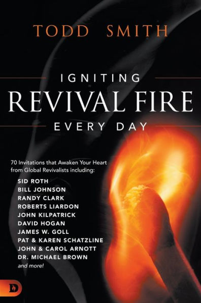 Igniting Revival Fire Everyday: 70 Invitations that Awaken Your Heart from Global Revivalists including Randy Clark, David Hogan, James W. Goll, John and Carol Arnott, Dr. Michael Brown more!