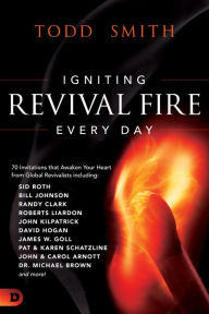 Title: Igniting Revival Fire Everyday: 70 Invitations that Awaken Your Heart from Global Revivalists including Randy Clark, David Hogan, James W. Goll, John and Carol Arnott, Dr. Michael Brown and more!, Author: Todd Smith