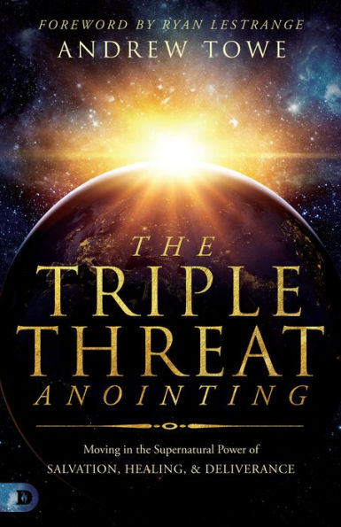 The Triple Threat Anointing: Moving in the Supernatural Power of Salvation, Healing and Deliverance