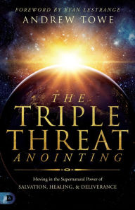 Title: The Triple Threat Anointing: Moving in the Supernatural Power of Salvation, Healing and Deliverance, Author: Andrew Towe