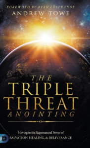 Title: The Triple Threat Anointing: Moving in the Supernatural Power of Salvation, Healing and Deliverance, Author: Andrew Towe