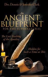 Title: An Ancient Blueprint for the Supernatural: The Lost Teachings of the Apostles, Hidden for Such a Time as This, Author: Dennis Clark