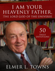 Title: I Am Your Heavenly Father, the Lord God of the Universe: Study Guide to the Names of God in the Bible, Author: Elmer Towns