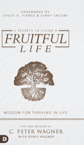 Title: 6 Secrets to Living a Fruitful Life: Wisdom for Thriving in Life, Author: C. Peter Wagner