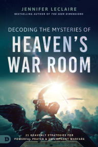 Title: Decoding the Mysteries of Heaven's War Room: 21 Heavenly Strategies for Powerful Prayer and Triumphant Warfare, Author: Jennifer LeClaire