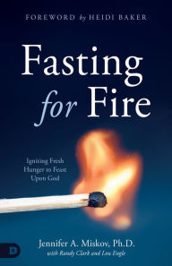 Title: Fasting for Fire: Igniting Fresh Hunger to Feast Upon God, Author: Jennifer A. Miskov