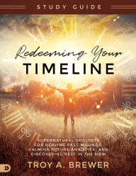 Download free e books for blackberry Redeeming Your Timeline Study Guide: Supernatural Skillsets for Healing Past Wounds, Calming Future Anxieties, and Discovering Rest in the Now by Troy Brewer MOBI RTF