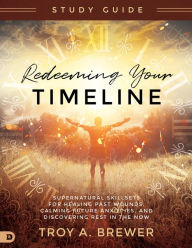 Rapidshare audio books download Redeeming Your Timeline Study Guide: Supernatural Skillsets for Healing Past Wounds, Calming Future Anxieties, and Discovering Rest in the Now by Troy Brewer