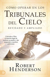 Title: Cómo operar en los Tribunales del Cielo (revisado y ampliado) (Spanish Edition): Conceder a Dios el derecho legal de realizar su pasión y dar respuesta a nuestras peticiones, Author: Robert Henderson