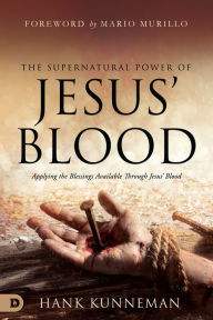 Textbook ebook downloads free The Supernatural Power of Jesus' Blood: Applying the Blessings Available Through Jesus' Blood by Hank Kunneman, Mario Murillo, Hank Kunneman, Mario Murillo