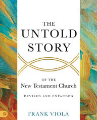 Title: The Untold Story of the New Testament Church [Revised and Expanded], Author: Frank Viola