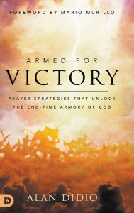 Title: Armed for Victory: Prayer Strategies That Unlock the End-Time Armory of God, Author: Alan DiDio