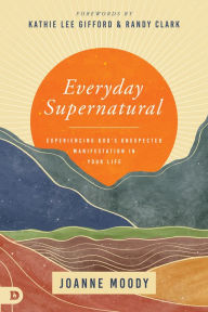 Title: Everyday Supernatural: Experiencing God's Unexpected Manifestation in Your Life, Author: Joanne Moody