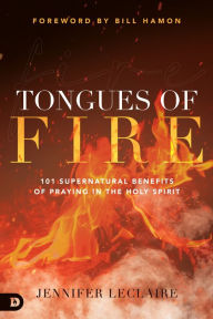 Title: Tongues of Fire: 101 Supernatural Benefits of Praying in the Holy Spirit, Author: Jennifer LeClaire