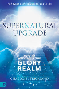 Real books pdf download Supernatural Upgrade: Keys to Walking in the Glory Realm 9780768462302 English version  by Chazdon Strickland, Jennifer LeClaire