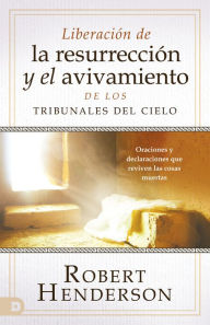 Title: Liberación de la resurrección y el avivamiento de los Tribunales del Cielo (Spanish Edition): Oraciones y declaraciones que reviven las cosas muertas, Author: Robert Henderson