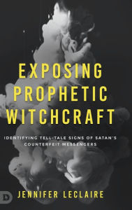 Free mobi books to download Exposing Prophetic Witchcraft: Identifying Telltale Signs of Satan's Counterfeit Messengers by Jennifer LeClaire, Jennifer LeClaire English version