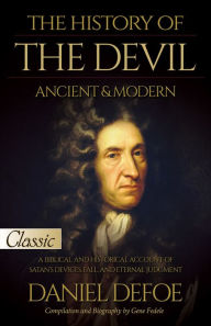 Title: The History of the Devil / Ancient & Modern: Pure Gold Classic / A Biblical and Historical Account of Satan's Devices, Fall, and Eternal Judgment, Author: Daniel Defoe