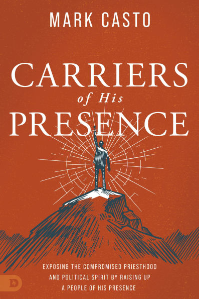 Carriers of His Presence: Exposing the Compromised Priesthood and Political Spirit by Raising up a People Presence