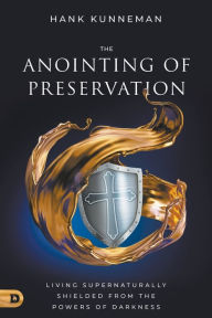 Title: The Anointing of Preservation: Living Supernaturally Shielded from the Powers of Darkness, Author: Hank Kunneman