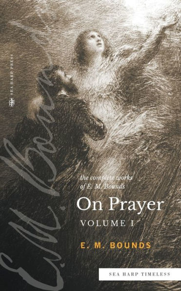 The Complete Works of E.M. Bounds On Prayer: Vol 1 (Sea Harp Timeless series)