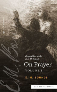 Title: The Complete Works of E.M. Bounds On Prayer: Vol II (Sea Harp Timeless series), Author: E.M. Bounds