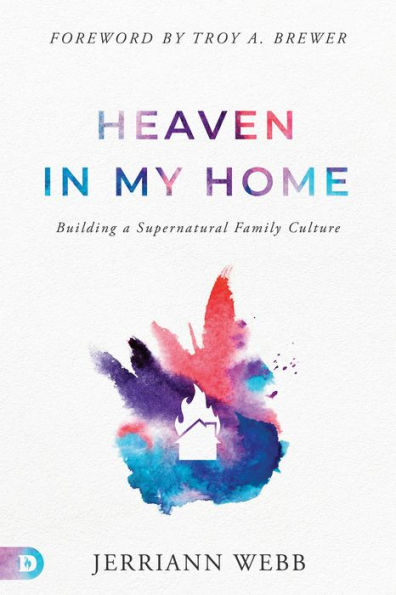 Heaven My Home: Building a Supernatural Family Culture