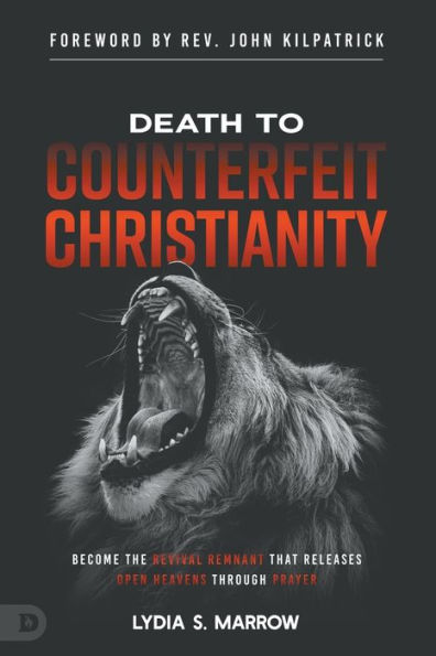 Death to Counterfeit Christianity: Become the Revival Remnant that Releases Open Heavens Through Prayer