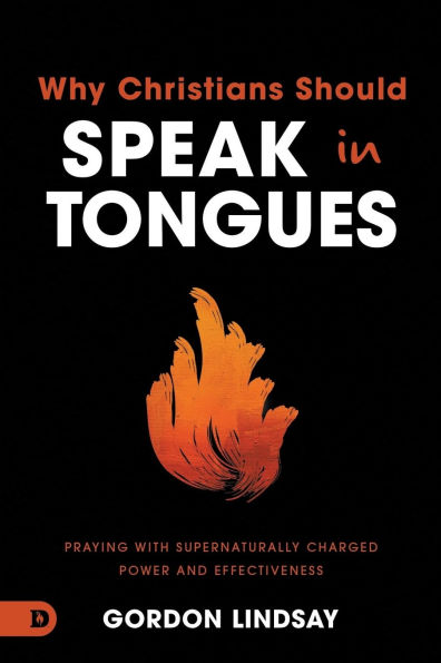 Why Christians Should Speak Tongues: Praying with Supernaturally Charged Power and Effectiveness