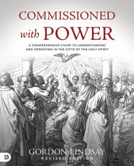 Title: Commissioned with Power: A Comprehensive Guide to Understanding and Operating in the Gifts of the Holy Spirit, Author: Gordon Lindsay