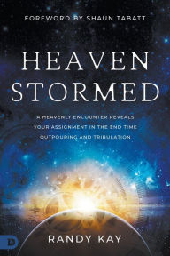 Title: Heaven Stormed: A Heavenly Encounter Reveals Your Assignment in the End Time Outpouring and Tribulation, Author: Randy Kay