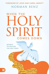 Title: When the Holy Spirit Comes Down: Secrets to Hosting the Holy Spirit, Author: Norman Benz