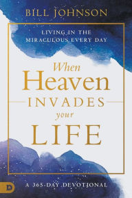 Title: When Heaven Invades Your Life: Living in the Miraculous Every Day, Author: Bill Johnson