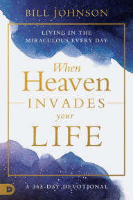 Title: When Heaven Invades Your Life: Living in the Miraculous Every Day, Author: Bill Johnson