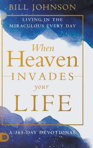 Title: When Heaven Invades Your Life: Living in the Miraculous Every Day, Author: Bill Johnson