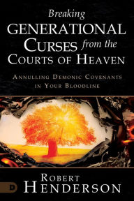 Title: Breaking Generational Curses from the Courts of Heaven: Annulling Demonic Covenants in Your Bloodline, Author: Robert Henderson