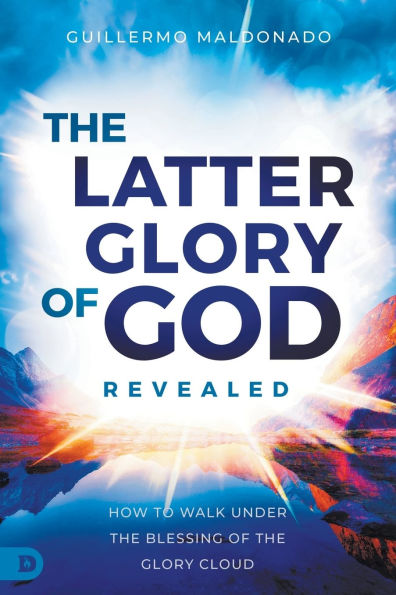 the Latter Glory of God Revealed: How to Walk Under Blessing Cloud