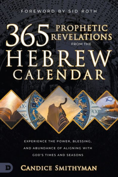 365 Prophetic Revelations from the Hebrew Calendar: Experience Power, Blessing, and Abundance of Aligning with God's Times Seasons