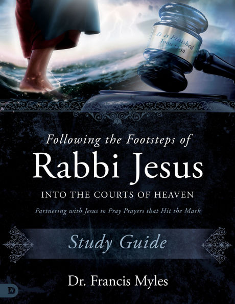 Following the Footsteps of Rabbi Jesus into Courts Heaven Study Guide: Partnering with to Pray Prayers That Hit Mark