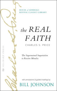 Title: The Real Faith with Annotations and Guided Readings by Bill Johnson: The Supernatural Impartation to Receive Miracles: House of Generals Revival Classics Library, Author: Bill Johnson