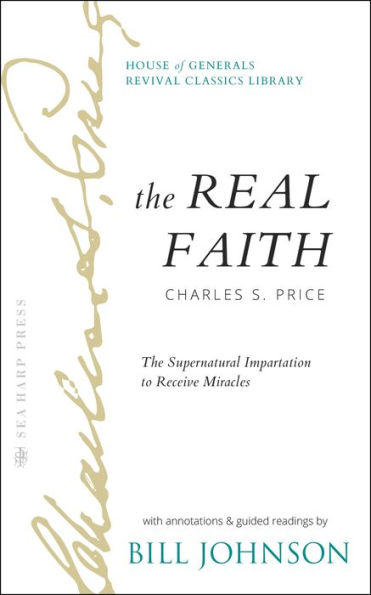 The Real Faith with Annotations and Guided Readings by Bill Johnson: Supernatural Impartation to Receive Miracles: House of Generals Revival Classics Library